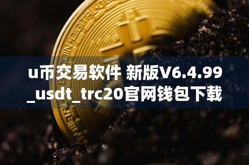 u币交易软件 新版V6.4.99_usdt_trc20官网钱包下载