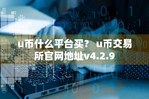 u币什么平台买？ u币交易所官网地址v4.2.9