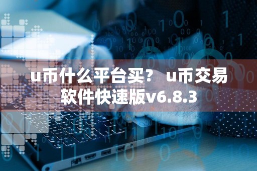 u币什么平台买？ u币交易软件快速版v6.8.3
