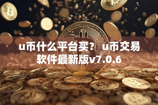 u币什么平台买？ u币交易软件最新版v7.0.6