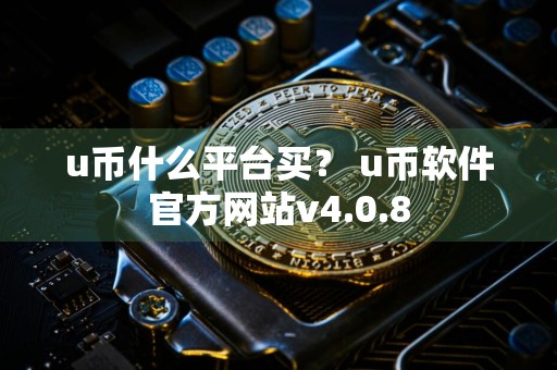 u币什么平台买？ u币软件官方网站v4.0.8