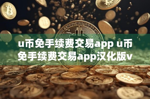 u币免手续费交易app u币免手续费交易app汉化版v6.4.8