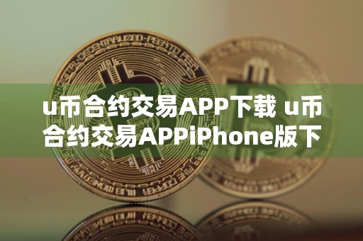 u币合约交易APP下载 u币合约交易APPiPhone版下载v6.4.8