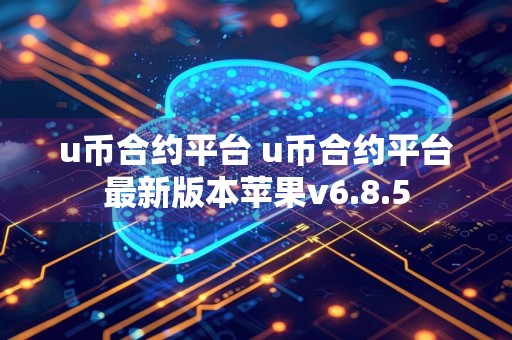 u币合约平台 u币合约平台最新版本苹果v6.8.5