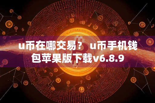 u币在哪交易？ u币手机钱包苹果版下载v6.8.9