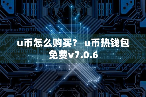 u币怎么购买？ u币热钱包免费v7.0.6