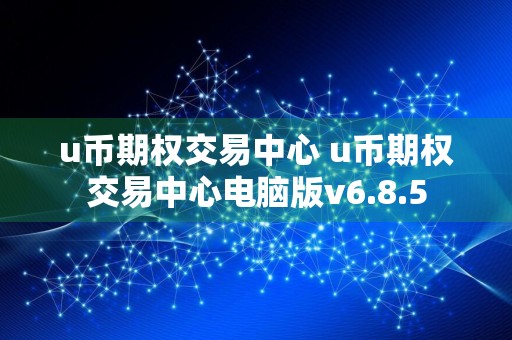 u币期权交易中心 u币期权交易中心电脑版v6.8.5