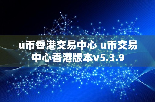 u币香港交易中心 u币交易中心香港版本v5.3.9