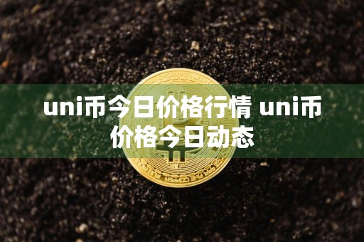 uni币今日价格行情 uni币价格今日动态