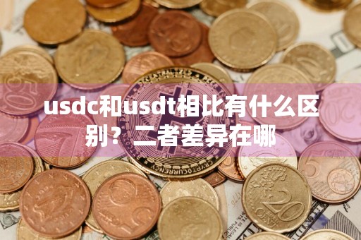 usdc和usdt相比有什么区别？二者差异在哪