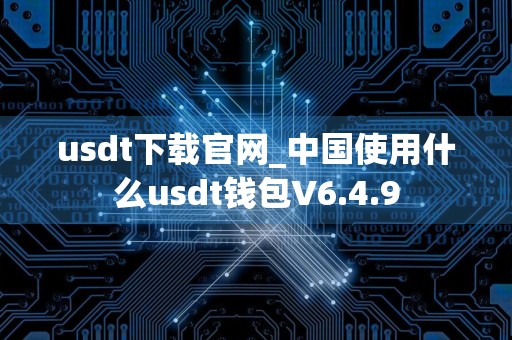 usdt下载官网_中国使用什么usdt钱包V6.4.9