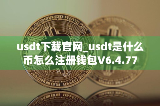 usdt下载官网_usdt是什么币怎么注册钱包V6.4.77