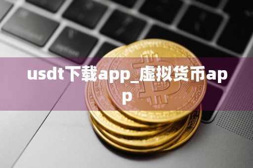 usdt下载app_虚拟货币app