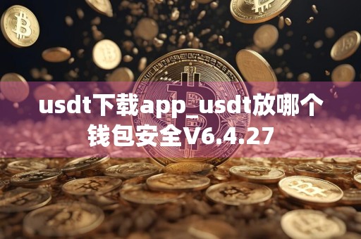 usdt下载app_usdt放哪个钱包安全V6.4.27