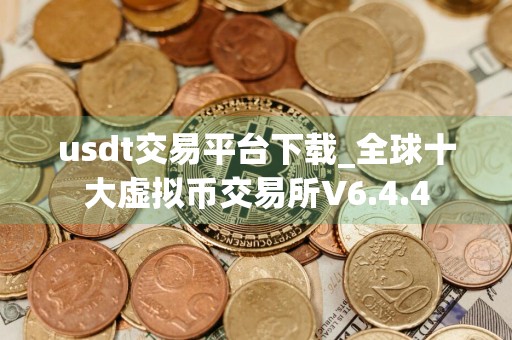 usdt交易平台下载_全球十大虚拟币交易所V6.4.4