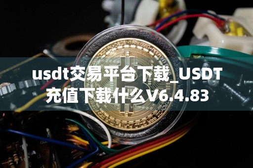 usdt交易平台下载_USDT充值下载什么V6.4.83