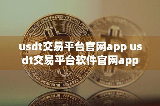 usdt交易平台官网app usdt交易平台软件官网app