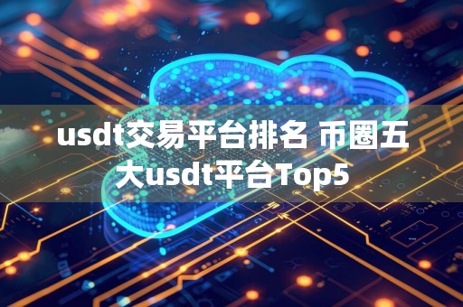 usdt交易平台排名 币圈五大usdt平台Top5