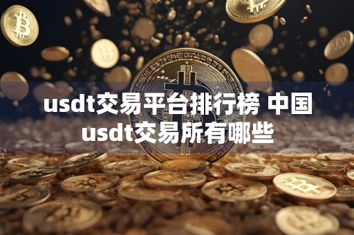 usdt交易平台排行榜 中国usdt交易所有哪些