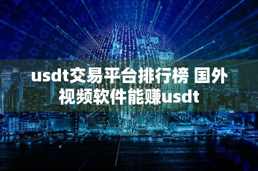 usdt交易平台排行榜 国外视频软件能赚usdt