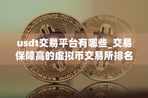 usdt交易平台有哪些_交易保障高的虚拟币交易所排名