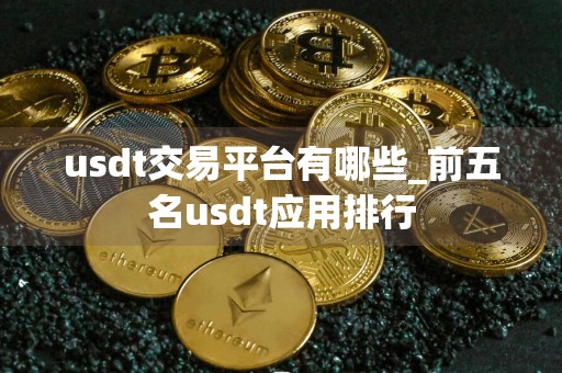 usdt交易平台有哪些_前五名usdt应用排行