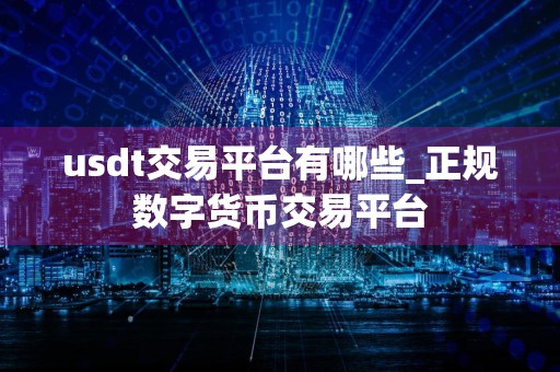 usdt交易平台有哪些_正规数字货币交易平台