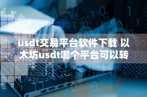 usdt交易平台软件下载 以太坊usdt哪个平台可以转