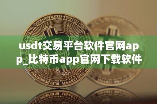 usdt交易平台软件官网app_比特币app官网下载软件