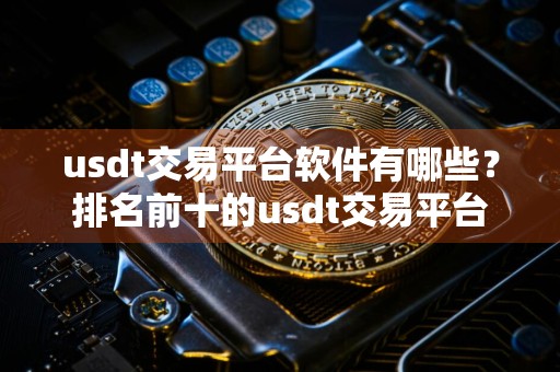 usdt交易平台软件有哪些？排名前十的usdt交易平台