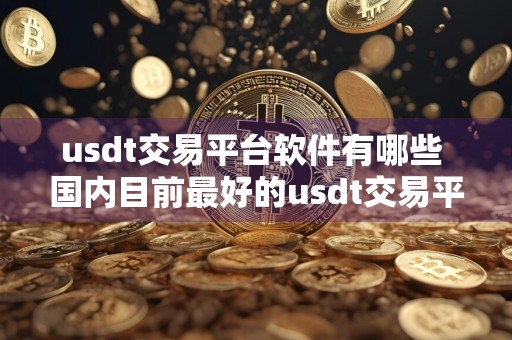 usdt交易平台软件有哪些 国内目前最好的usdt交易平台