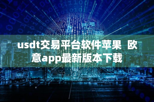 usdt交易平台软件苹果欧意app最新版本下载