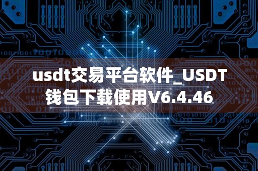 usdt交易平台软件_USDT钱包下载使用V6.4.46