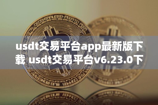 usdt交易平台app最新版下载 usdt交易平台v6.23.0下载