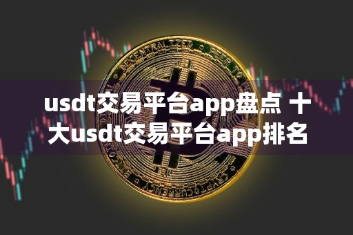 usdt交易平台app盘点 十大usdt交易平台app排名