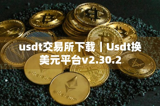 usdt交易所下载｜Usdt换美元平台v2.30.2