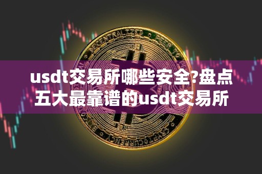 usdt交易所哪些安全?盘点五大最靠谱的usdt交易所