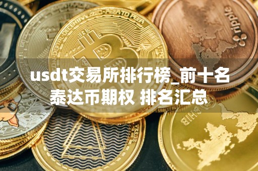 usdt交易所排行榜_前十名泰达币期权 排名汇总