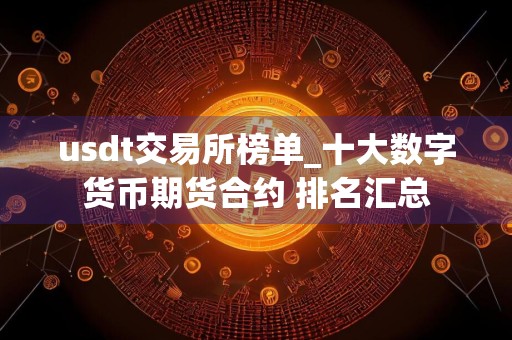 usdt交易所榜单_十大数字货币期货合约 排名汇总