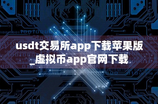 usdt交易所app下载苹果版_虚拟币app官网下载