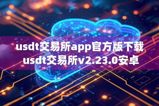 usdt交易所app官方版下载 usdt交易所v2.23.0安卓版安装包