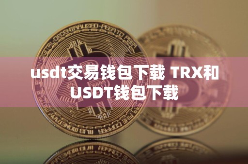 usdt交易钱包下载 TRX和USDT钱包下载