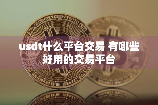 usdt什么平台交易 有哪些好用的交易平台