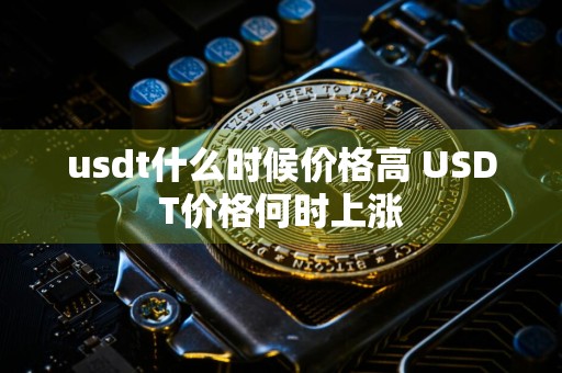 usdt什么时候价格高 USDT价格何时上涨