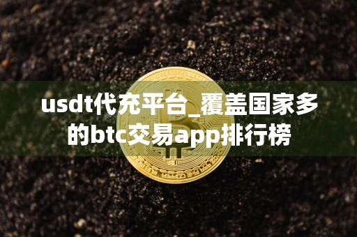 usdt代充平台_覆盖国家多的btc交易app排行榜