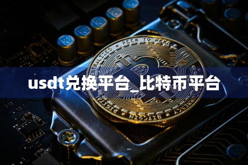 usdt兑换平台_比特币平台