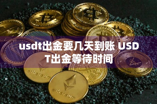 usdt出金要几天到账 USDT出金等待时间