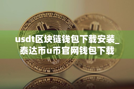 usdt区块链钱包下载安装_泰达币u币官网钱包下载