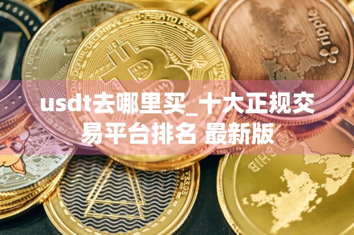 usdt去哪里买_十大正规交易平台排名 最新版