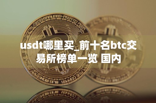 usdt哪里买_前十名btc交易所榜单一览 国内